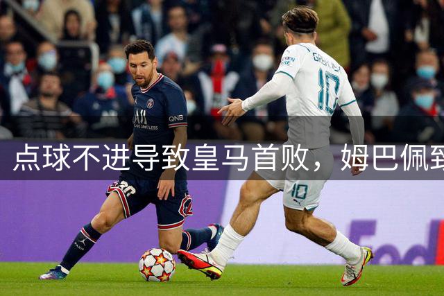 点球不进导致皇马首败，姆巴佩致敬梅西，穆里尼奥不该再迷信