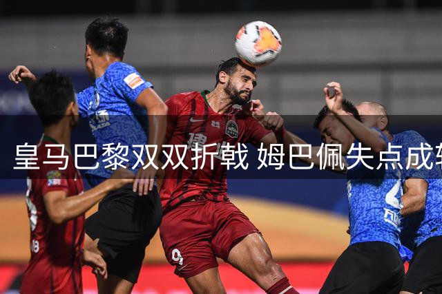 皇马巴黎双双折戟 姆巴佩失点成转折点 利物浦喜迎首胜